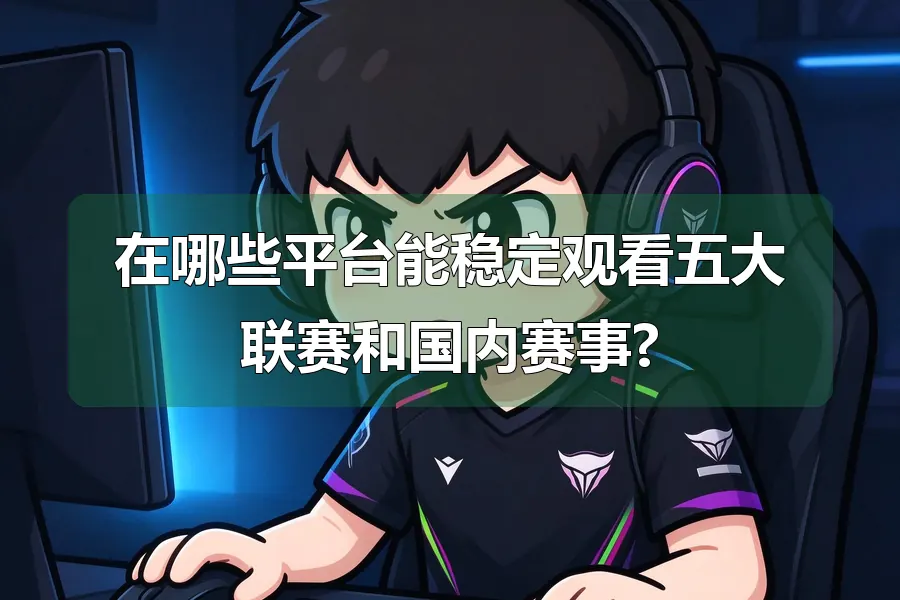 在哪些平台能稳定观看五大联赛和国内赛事?